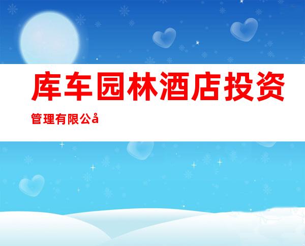 库车园林酒店投资管理有限公司
