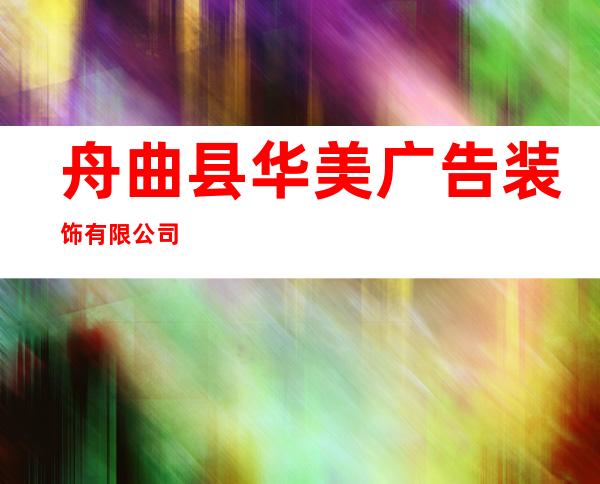 舟曲县华美广告装饰有限公司
